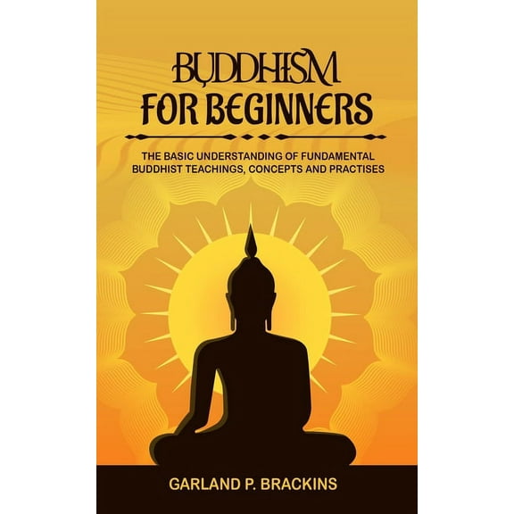 Buddhism For Beginners: The Basic Understanding Of Fundamental Buddhist Teachings, Concepts And Practises, (Paperback)