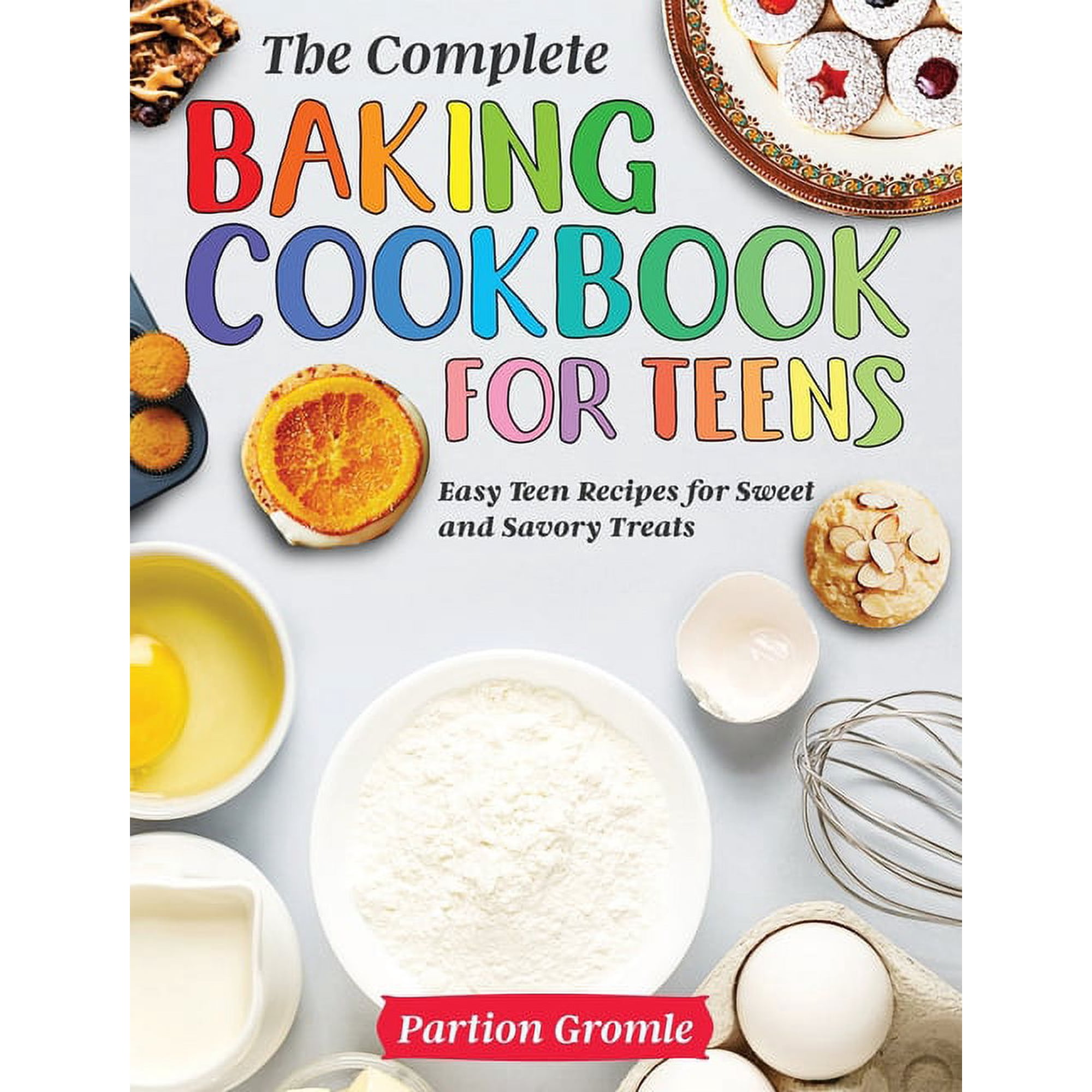 The Complete Baking Cookbook for Teens: Easy Teen Recipes for Sweet and Savory Treats, (Hardcover)