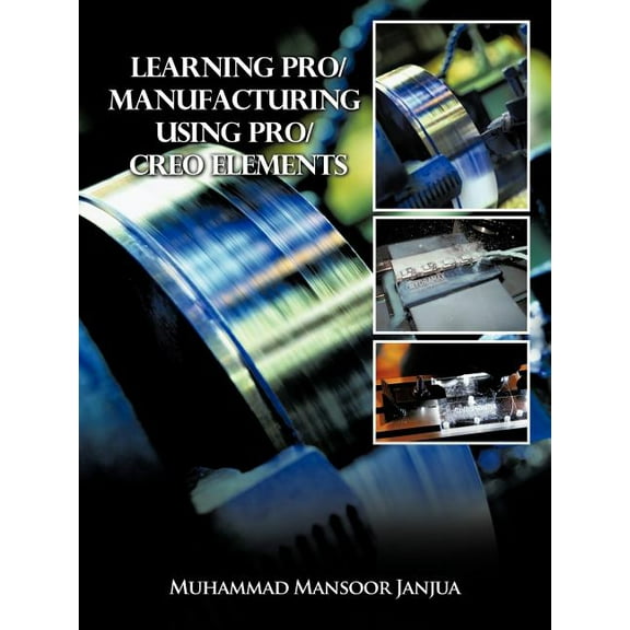 Learning Pro/Manufacturing Using Pro/Creo Elements: A Step-By-Step Guide to Learn Computer-Aided Manufacturing, (Paperback)