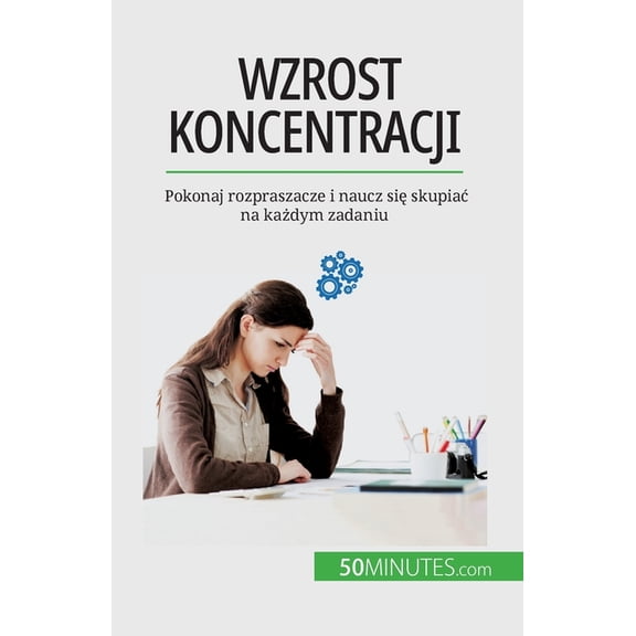 Wzrost koncentracji: Pokonaj rozpraszacze i naucz się skupiac na każdym zadaniu, (Paperback)