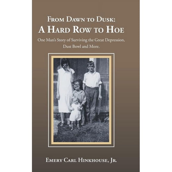 From Dawn to Dusk: a Hard Row to Hoe: One Man's Story of Surviving the Great Depression, Dust Bowl and More., (Hardcover)