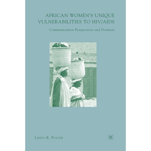 African Women's Unique Vulnerabilities to HIV/AIDS: Communication Perspectives and Promises, (Paperback)