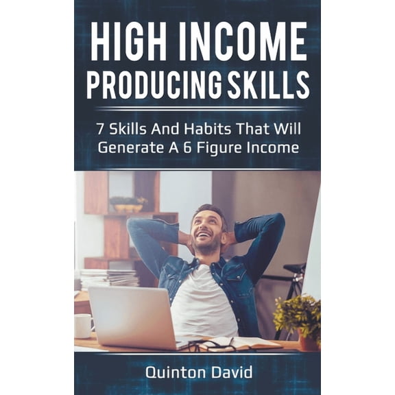 High Income Producing Skills: 7 Skills And Habits That Will Generate A 6 Figure Income, (Paperback)