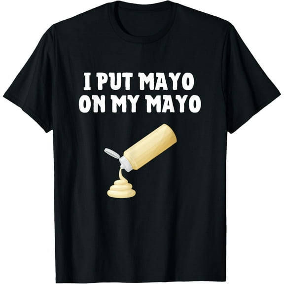 I Put Mayo On My Mayo Shirt Funny Mayonnaise Lover Gift T-Shirt