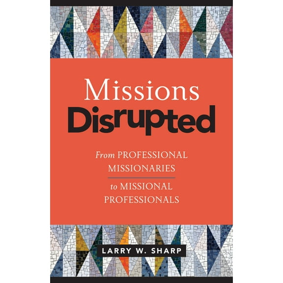 Missions Disrupted : From Professional Missionaries to Missional Professionals (Paperback)