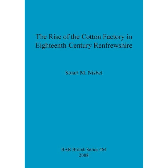 BAR British: The Rise of the Cotton Factory in Eighteenth-Century Renfrewshire (Paperback)