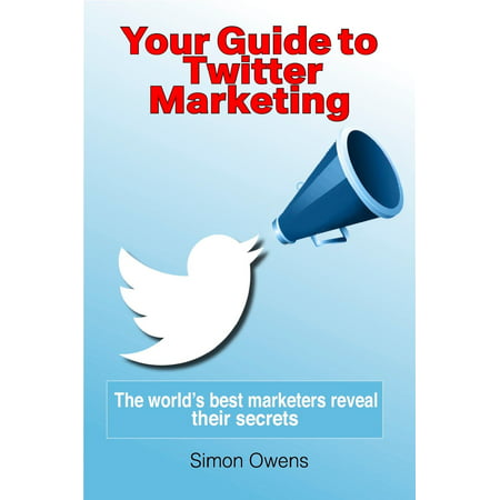 Your Guide to Twitter Marketing: The World's Best Marketers Reveal Their Secrets - (Best Marketing Managers In The World)