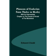 Pioneers of Evolution from Thales to Huxley; With an Intermediate Chapter on the Causes of Arrest of the Movement (Paperback)