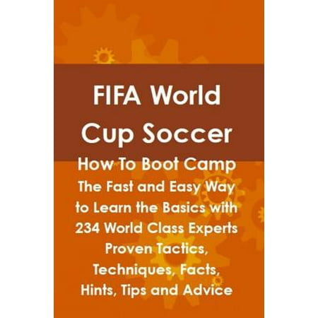 FIFA World Cup Soccer How To Boot Camp: The Fast and Easy Way to Learn the Basics with 234 World Class Experts Proven Tactics, Techniques, Facts, Hints, Tips and Advice - (Best Soccer Boots In The World)