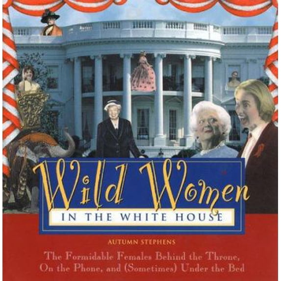 Pre-Owned Wild Women in the White House: The Formidable Females Behind the Throne, on the Phone, and (Sometimes) Under the Bed (Wild Women Series) (Paperback) 1573240699 9781573240697