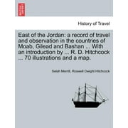 East of the Jordan: a record of travel and observation in the countries of Moab, Gilead and Bashan ... With an introduction by ... R. D. Hitchcock ... 70 illustrations and a map. (Paperback)
