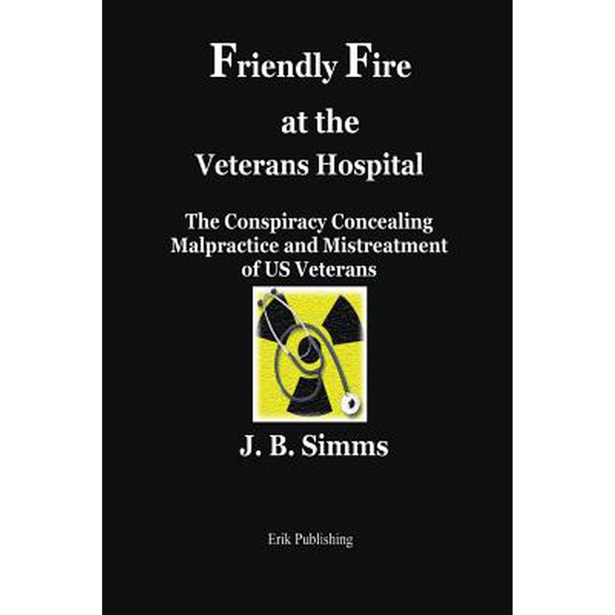 Friendly Fire at the Veterans Hospital: The Conspiracy Concealing Malpractice and Mistreatment of Us Veterans