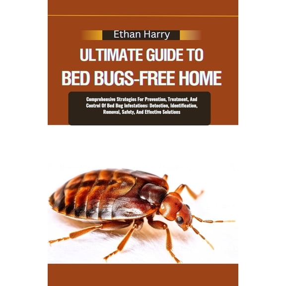 Ultimate Guide to Bed Bugs-Free Home: Comprehensive Strategies For Prevention, Treatment, And Control Of Bed Bug Infesta, (Paperback)