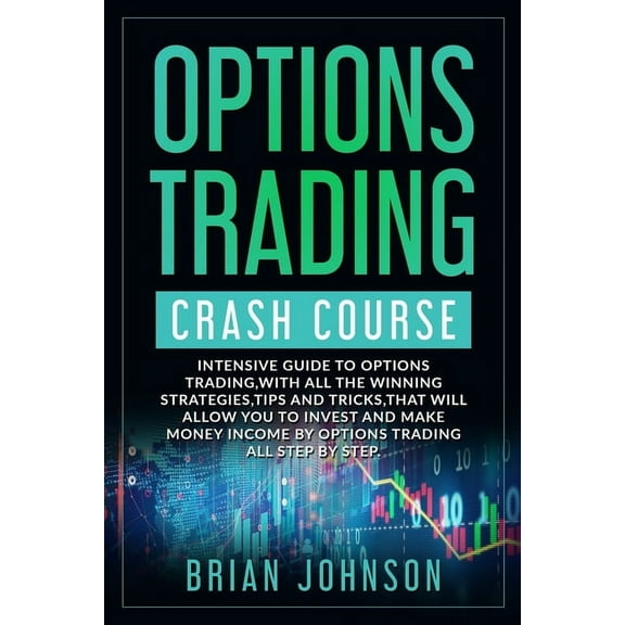 Options Trading Crash Course: Intensive Guide to Options Trading, with all the winning strategies, tips and tricks, that will allow you to invest and make money Income by Options Trading all Step by S