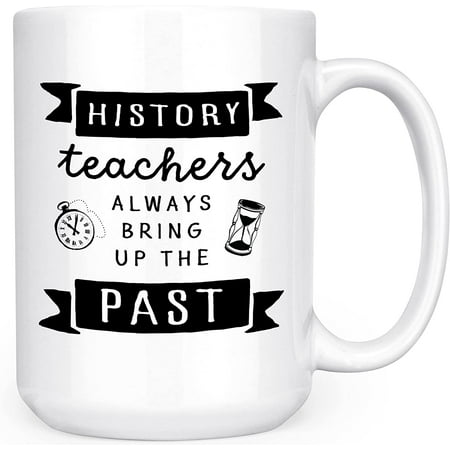 

History Teachers Always Bring Up The Past Historian American Ancient World AP Civics Teaching Professor 15oz Double-Sided Coffee Tea Mug
