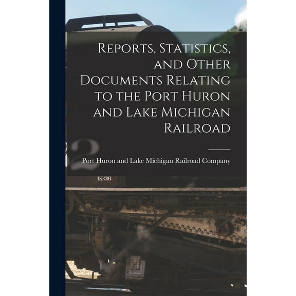 Reports, Statistics, and Other Documents Relating to the Port Huron and Lake Michigan Railroad [microform] (Paperback)