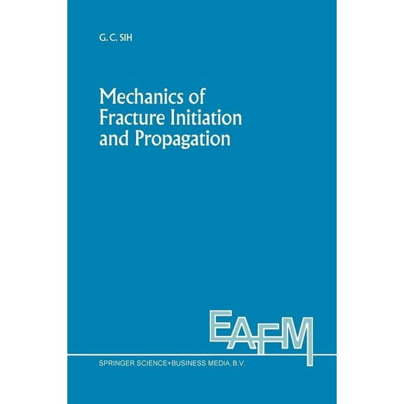 Engineering Applications of Fracture Mec Mechanics of Fracture Initiation and Propagation: Surface and Volume Energy Density Applied as Failure Criterion, Book 11, (Paperback)