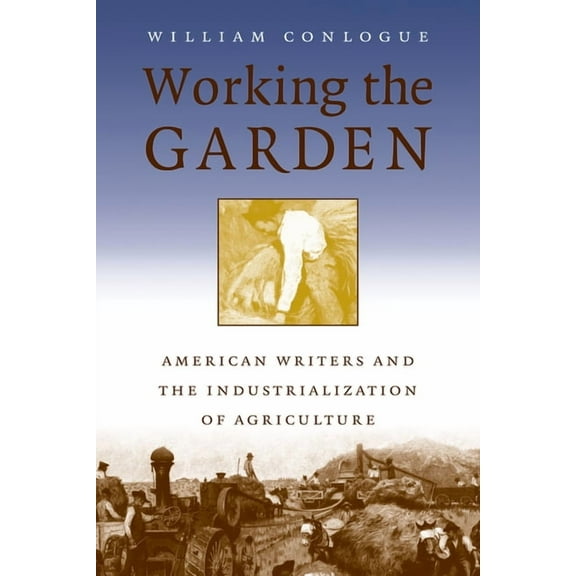 Studies in Rural Culture Working the Garden: American Writers and the Industrialization of Agriculture, (Paperback)