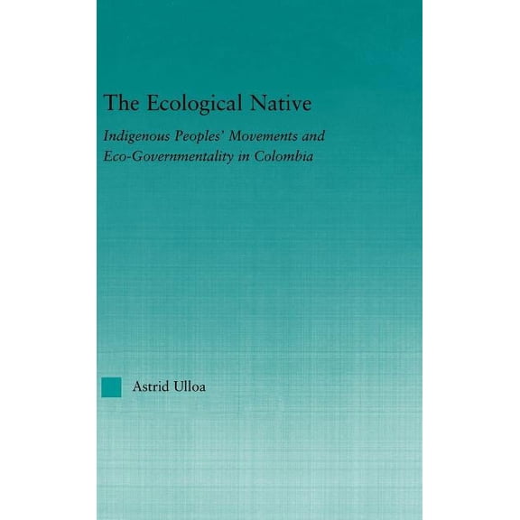 Indigenous Peoples and Politics The Ecological Native: Indigenous Peoples' Movements and Eco-Governmentality in Columbia, (Hardcover)