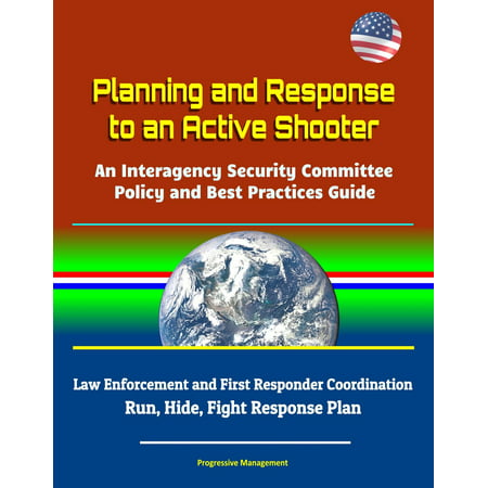 Planning and Response to an Active Shooter: An Interagency Security Committee Policy and Best Practices Guide - Law Enforcement and First Responder Coordination; Run, Hide, Fight Response Plan -