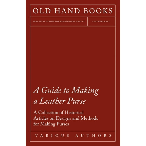 A Guide to Making a Leather Purse - A Collection of Historical Articles on Designs and Methods for Making Purses, (Paperback)