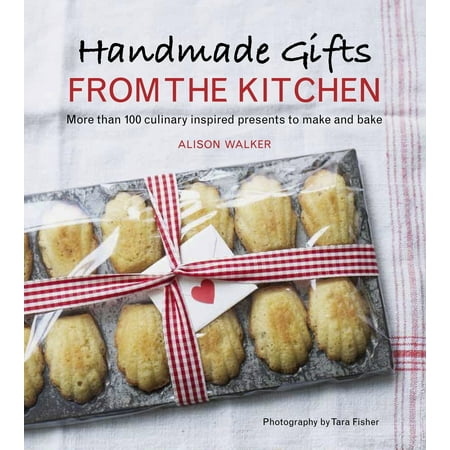 Handmade Gifts from the Kitchen : More than 100 Culinary Inspired Presents to Make and (Best Culinary Schools For Baking)