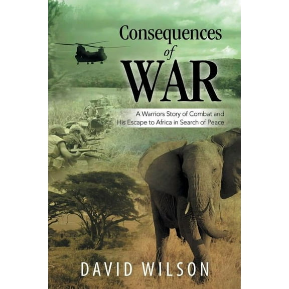Consequences of War: A Warriors Story of Combat and His Escape to Africa in Search of Peace