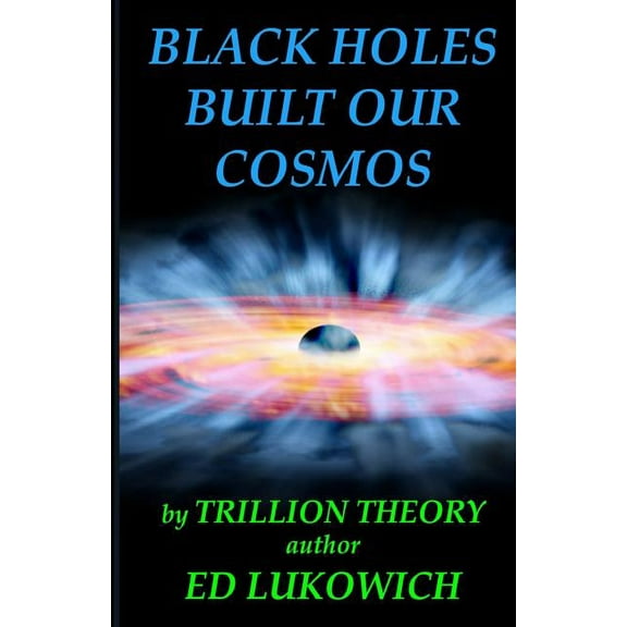 Black Holes Built Our Cosmos, #2 (Trillion Theory) (Paperback)