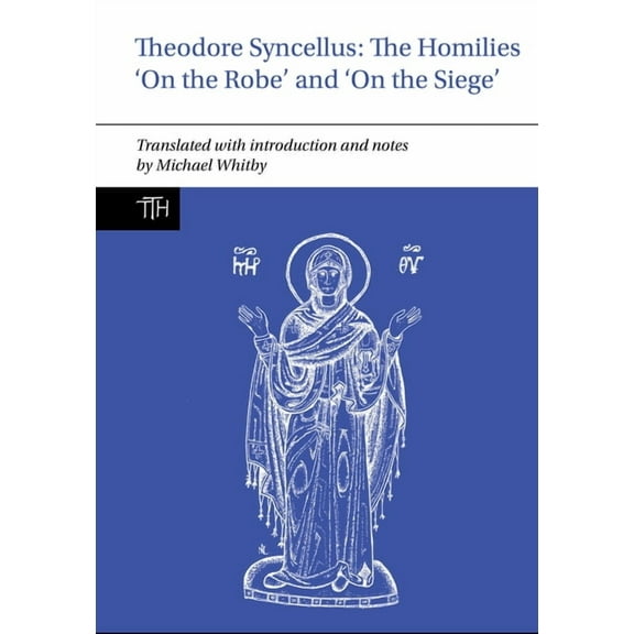 Translated Texts for Historians Theodore Syncellus: The Homilies 'on the Robe' and 'on the Siege', Book 87, (Hardcover)