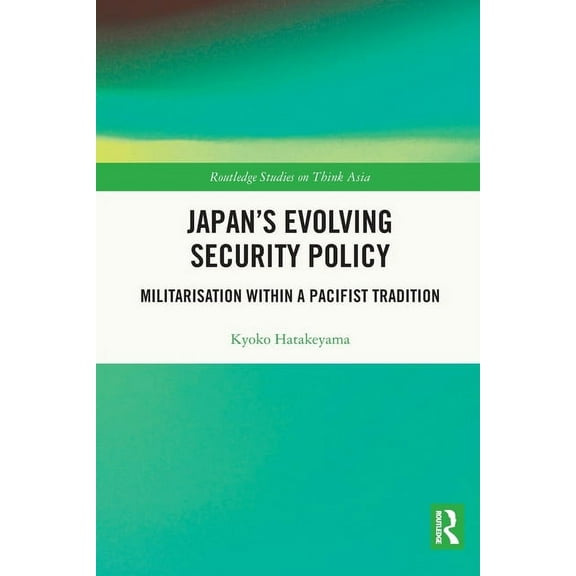 Routledge Studies on Think Asia Japan's Evolving Security Policy: Militarisation within a Pacifist Tradition, (Paperback)