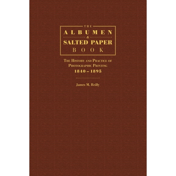 The Albumen and Salted Paper Book: The History and Practice of Photographic Printing 1840-1895, (Hardcover)