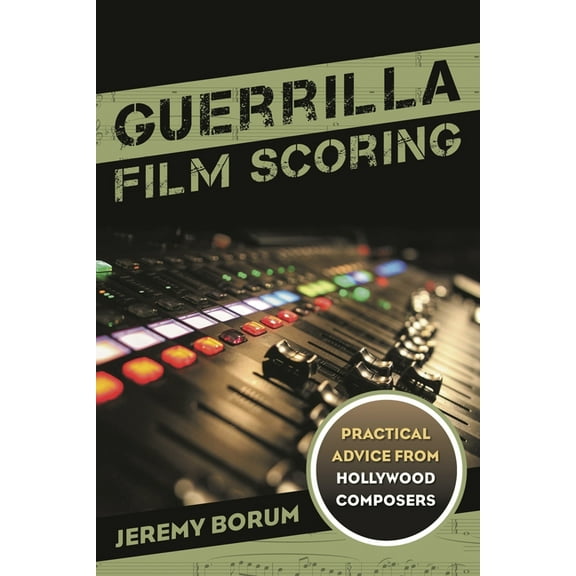 Guerrilla Film Scoring: Practical Advice from Hollywood Composers, (Hardcover)