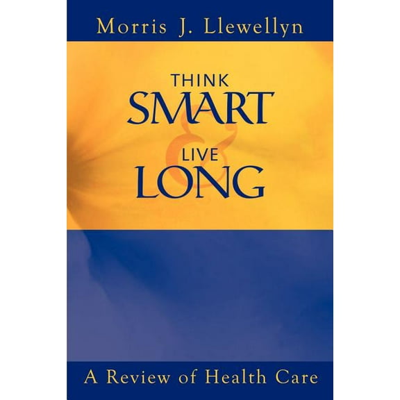 Think Smart and Live Long: A Review of Health Care (Paperback) by Morris J Llewellyn
