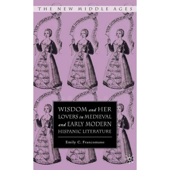 New Middle Ages Wisdom and Her Lovers in Medieval and Early Modern Hispanic Literature, (Hardcover)