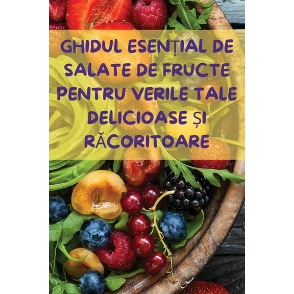 Ghidul EsenȚial de Salate de Fructe Pentru Verile Tale Delicioase Și RĂcoritoare, (Paperback)