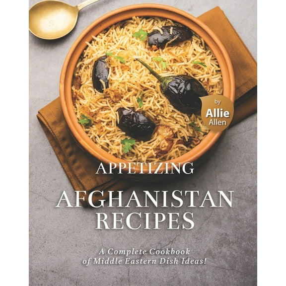 Appetizing Afghanistan Recipes: A Complete Cookbook of Middle Eastern Dish Ideas! (Paperback) by Allie Allen
