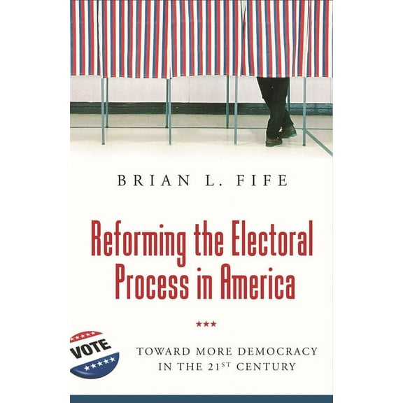 Reforming the Electoral Process in America: Toward More Democracy in the 21st Century, (Hardcover)