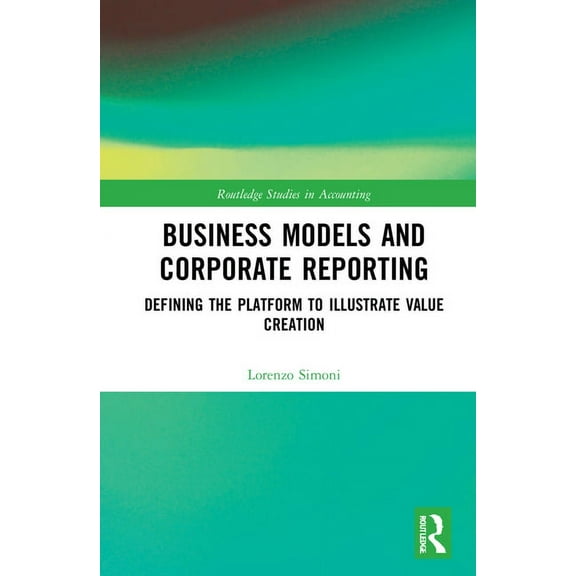 Routledge Studies in Accounting Business Models and Corporate Reporting: Defining the Platform to Illustrate Value Creation, (Hardcover)