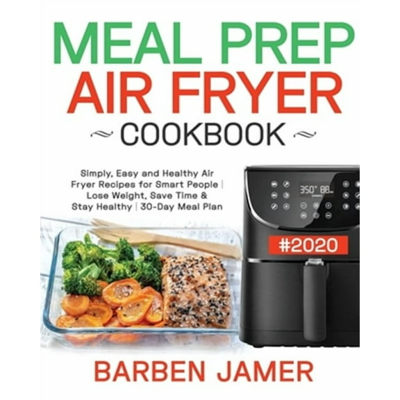 Meal Prep Air Fryer Cookbook #2020: Simply, Easy and Healthy Air Fryer Recipes for Smart People - Lose Weight, Save Time & Stay Healthy - 30-Day Meal