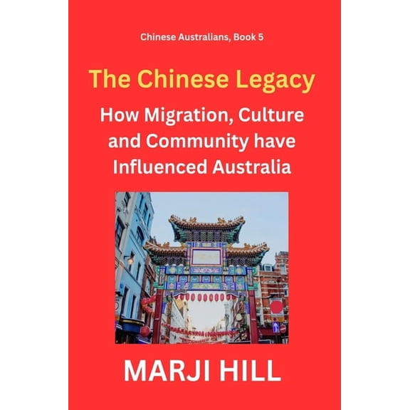 Chinese Australians The Chinese Legacy: How Migration, Culture and Community have Influenced Australia, Book 5, (Hardcover)
