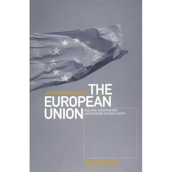 An Anthropology of the European Union: Building, Imagining and Experiencing the New Europe, (Paperback)
