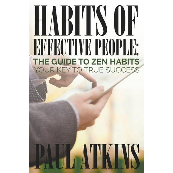 Habits of Effective People: The Guide to Zen Habits: Your Key to True Success (Paperback)