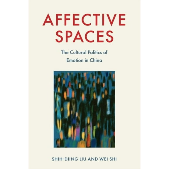Affective Spaces: The Cultural Politics of Emotion in China, (Paperback)