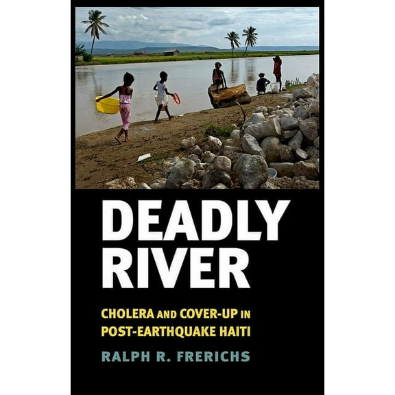Culture and Politics of Health Care Work Deadly River: Cholera and Cover-Up in Post-Earthquake Haiti, (Hardcover)
