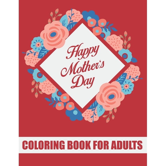 Happy Mother's Day Coloring Book for Adults: Mothers Day Coloring Book Gift Ideas for Adults Inspirational and Motivatio, (Paperback)