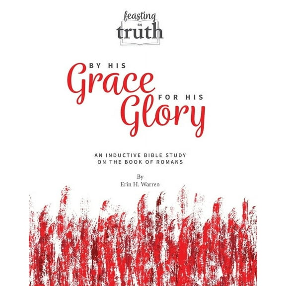 Feasting on Truth By His Grace For His Glory: An Inductive Bible Study on the Book of Romans (Feasting on Truth), (Paperback)