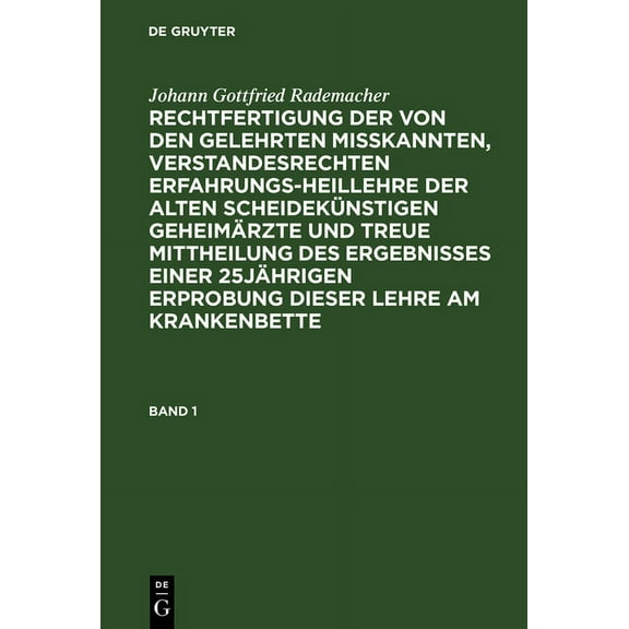 Johann Gottfried Rademacher: Rechtfertigung Der Von Den Gelehrten Misskannten, Verstandesrechten Erfahrungsheillehre Der Alten Scheidekünstigen Geheimärzte Und Treue Mittheilung Des Ergebnisses Einer