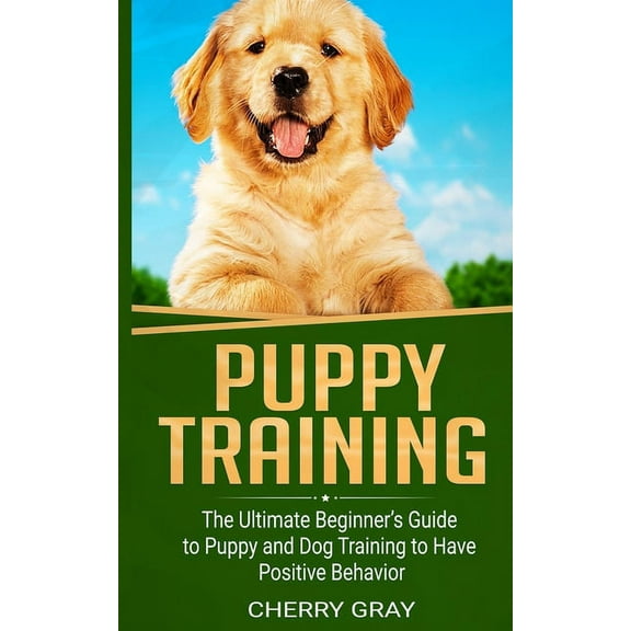 Puppy Training: The Ultimate Beginner's Guide to Puppy and Dog Training to Have Positive Behavior (Paperback)