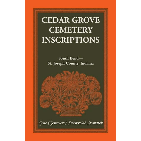 Cedar Grove Cemetery Inscriptions, South Bend-St. Joseph County, Indiana, (Paperback)