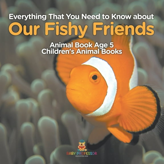 Everything That You Need to Know about Our Fishy Friends - Animal Book Age 5 Children's Animal Books, (Paperback)